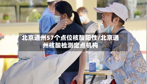 北京通州57个点位核酸阳性/北京通州核酸检测定点机构-第2张图片