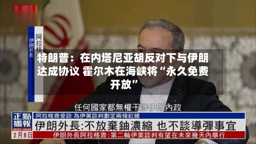 特朗普：在内塔尼亚胡反对下与伊朗达成协议 霍尔木在海峡将“永久免费开放	”-第2张图片