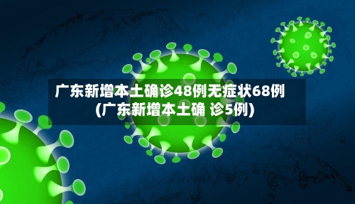 广东新增本土确诊48例无症状68例(广东新增本土确 诊5例)