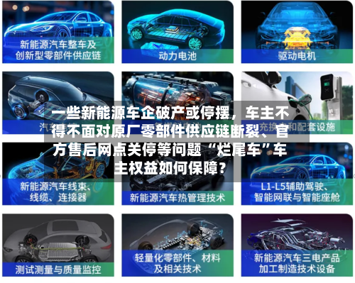 一些新能源车企破产或停摆，车主不得不面对原厂零部件供应链断裂、官方售后网点关停等问题 “烂尾车”车主权益如何保障？-第3张图片