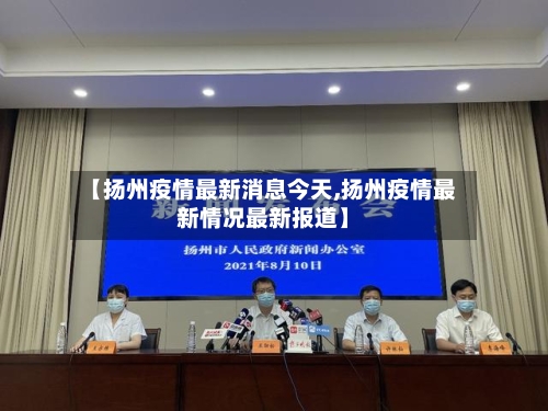 【扬州疫情最新消息今天,扬州疫情最新情况最新报道】