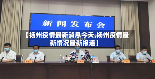 【扬州疫情最新消息今天,扬州疫情最新情况最新报道】-第2张图片