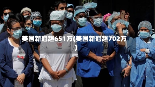 美国新冠超651万(美国新冠超702万)-第2张图片