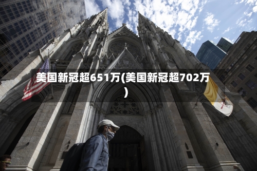 美国新冠超651万(美国新冠超702万)