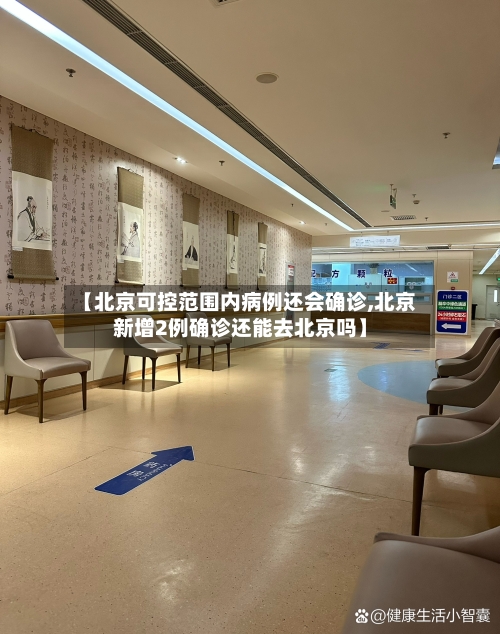 【北京可控范围内病例还会确诊,北京新增2例确诊还能去北京吗】