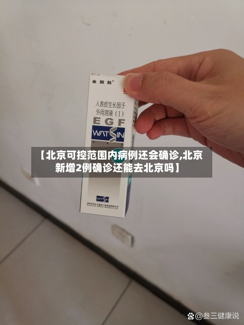 【北京可控范围内病例还会确诊,北京新增2例确诊还能去北京吗】-第3张图片
