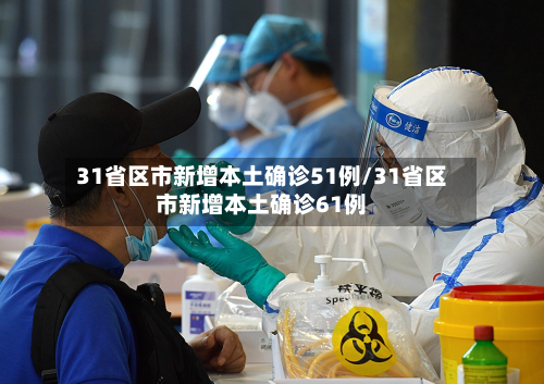 31省区市新增本土确诊51例/31省区市新增本土确诊61例-第3张图片
