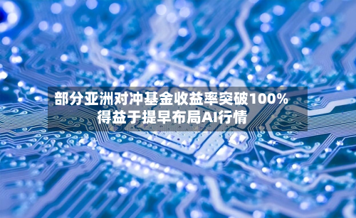 部分亚洲对冲基金收益率突破100% 得益于提早布局AI行情