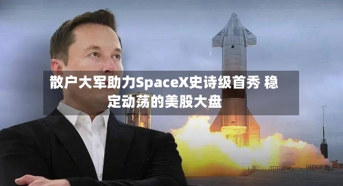 散户大军助力SpaceX史诗级首秀 稳定动荡的美股大盘-第2张图片