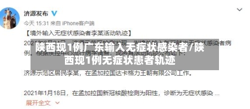 陕西现1例广东输入无症状感染者/陕西现1例无症状患者轨迹