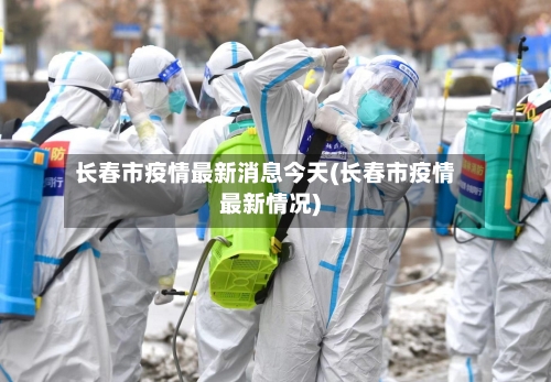 长春市疫情最新消息今天(长春市疫情最新情况)