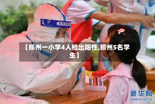 【郑州一小学4人检出阳性,郑州5名学生】