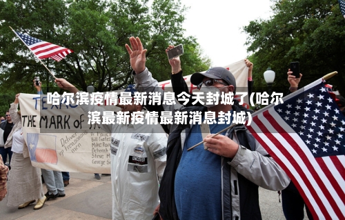 哈尔滨疫情最新消息今天封城了(哈尔滨最新疫情最新消息封城)