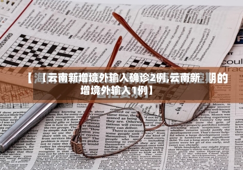 【云南新增境外输入确诊2例,云南新增境外输入1例】