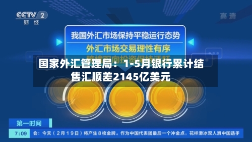国家外汇管理局：1-5月银行累计结售汇顺差2145亿美元-第3张图片