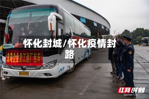 怀化封城/怀化疫情封路