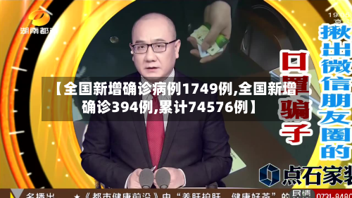 【全国新增确诊病例1749例,全国新增确诊394例,累计74576例】