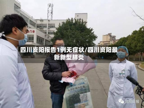 四川资阳报告1例无症状/四川资阳最新新型肺炎