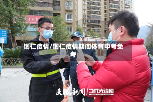 铜仁疫情/铜仁疫情期间体育中考免考