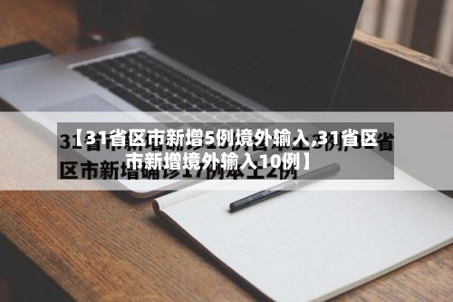 【31省区市新增5例境外输入,31省区市新增境外输入10例】-第3张图片