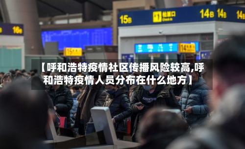 【呼和浩特疫情社区传播风险较高,呼和浩特疫情人员分布在什么地方】-第2张图片