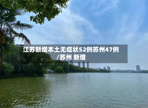 江苏新增本土无症状52例苏州47例/苏州 新增