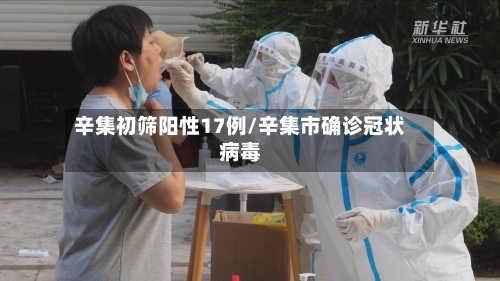 辛集初筛阳性17例/辛集市确诊冠状病毒