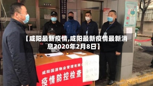 【咸阳最新疫情,咸阳最新疫情最新消息2020年2月8日】