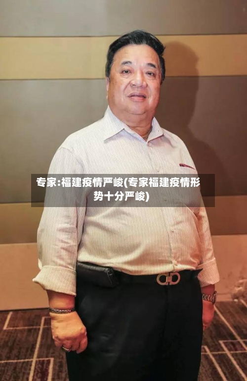专家:福建疫情严峻(专家福建疫情形势十分严峻)-第2张图片