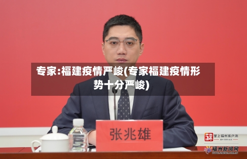 专家:福建疫情严峻(专家福建疫情形势十分严峻)-第3张图片