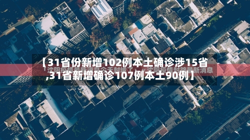 【31省份新增102例本土确诊涉15省,31省新增确诊107例本土90例】