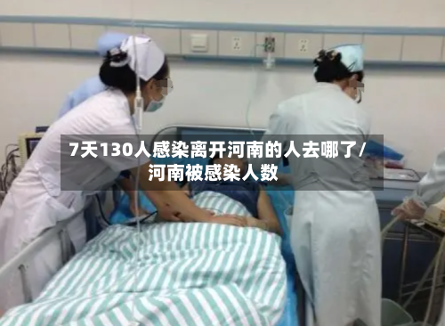 7天130人感染离开河南的人去哪了/河南被感染人数-第3张图片