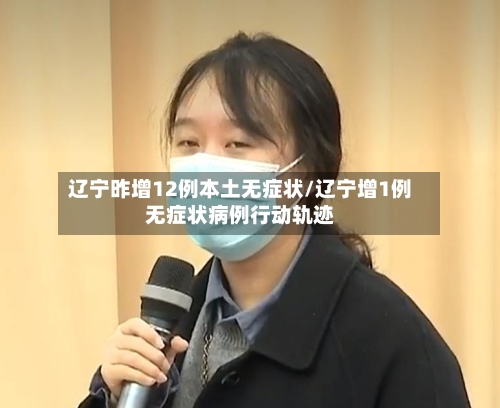 辽宁昨增12例本土无症状/辽宁增1例无症状病例行动轨迹