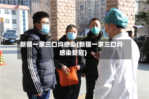 新疆一家三口均感染(新疆一家三口均感染新冠)-第3张图片