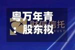 粤万年青：股东拟合计询价转让6%公司股份