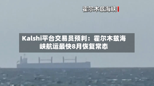 Kalshi平台交易员预判：霍尔木兹海峡航运最快8月恢复常态-第2张图片
