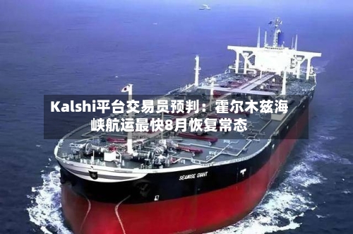 Kalshi平台交易员预判：霍尔木兹海峡航运最快8月恢复常态-第3张图片