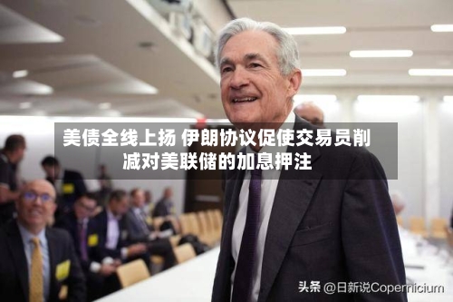 美债全线上扬 伊朗协议促使交易员削减对美联储的加息押注