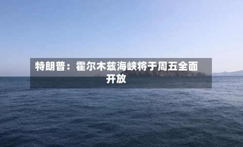 特朗普：霍尔木兹海峡将于周五全面开放