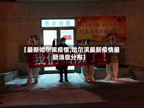 【最新哈尔滨疫情,哈尔滨最新疫情最新消息分布】-第3张图片