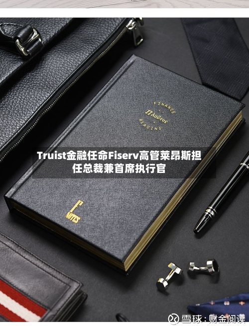Truist金融任命Fiserv高管莱昂斯担任总裁兼首席执行官