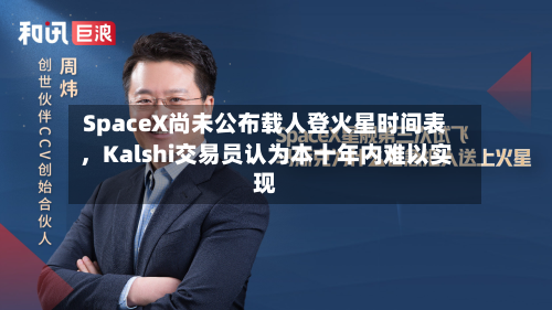 SpaceX尚未公布载人登火星时间表	，Kalshi交易员认为本十年内难以实现-第2张图片