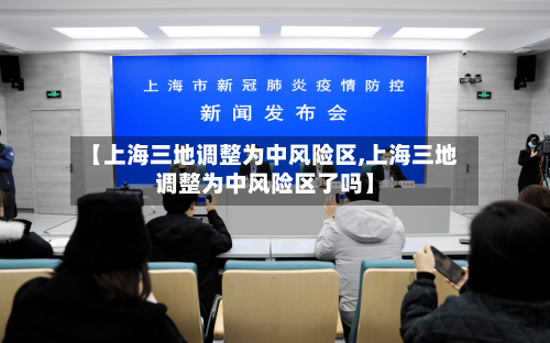 【上海三地调整为中风险区,上海三地调整为中风险区了吗】