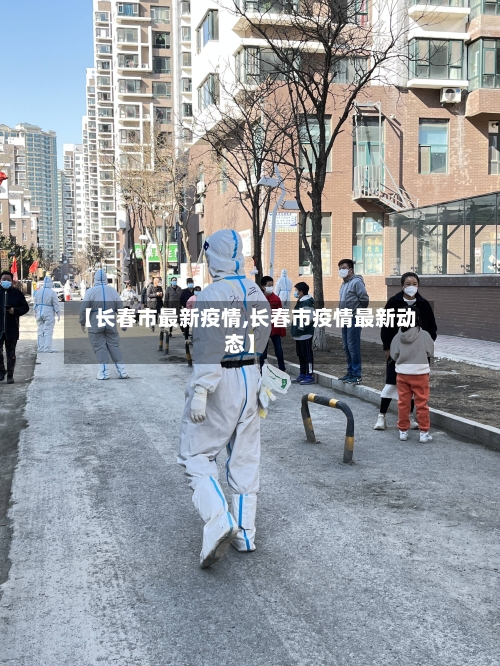 【长春市最新疫情,长春市疫情最新动态】