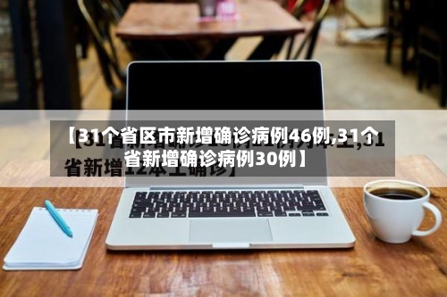 【31个省区市新增确诊病例46例,31个省新增确诊病例30例】