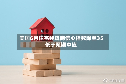美国6月住宅建筑商信心指数降至35 低于预期中值-第3张图片