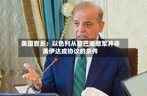 美国官员：以色列从黎巴嫩撤军并非美伊达成协议的条件