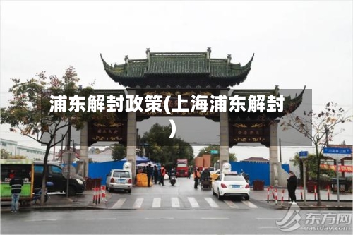 浦东解封政策(上海浦东解封)