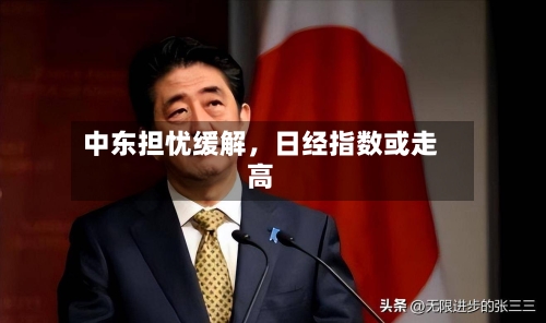 中东担忧缓解，日经指数或走高
