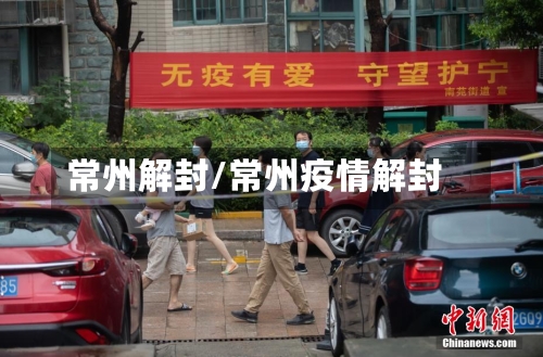常州解封/常州疫情解封
